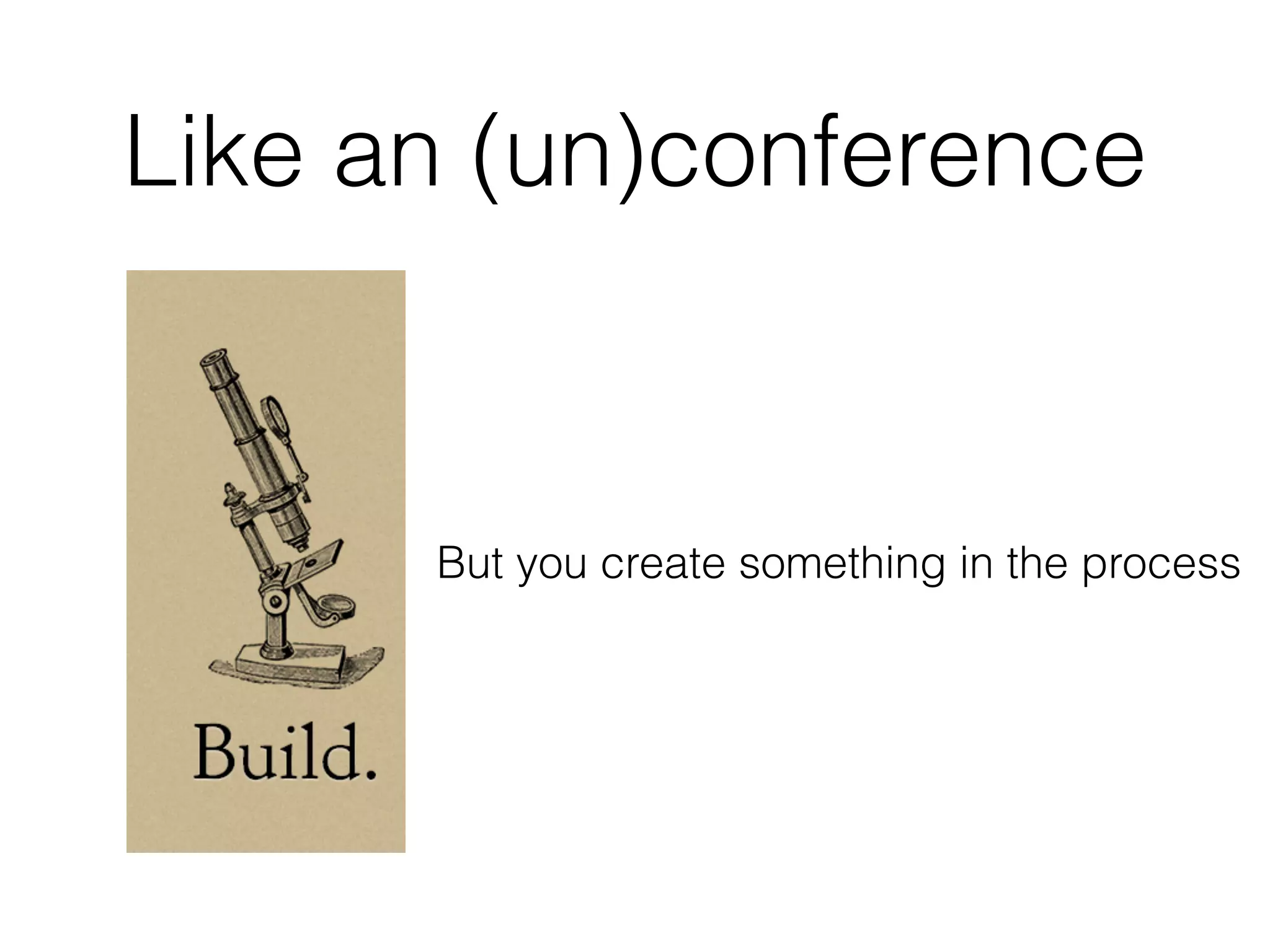 Like an (un)conference
But you create something in the process
 