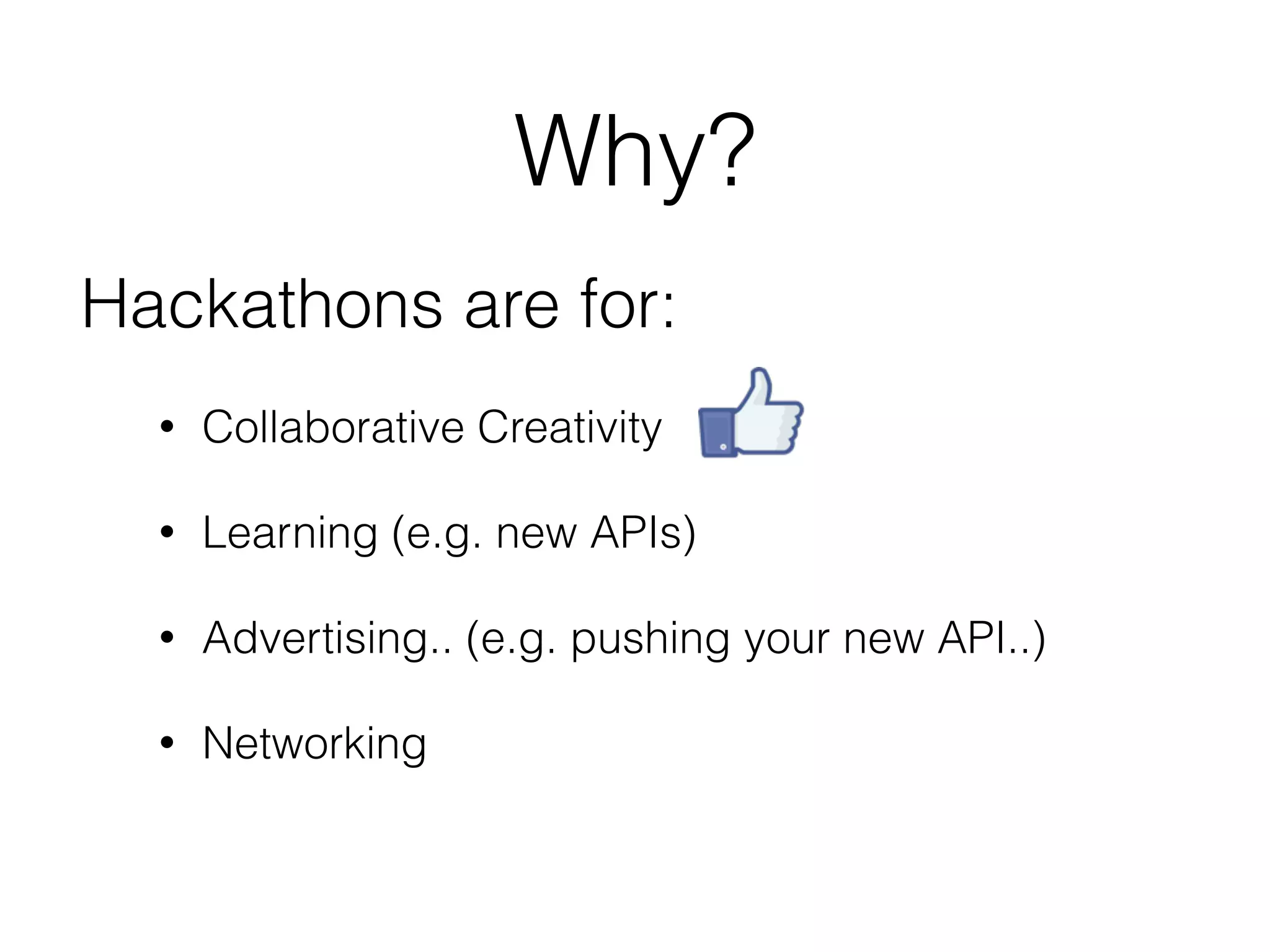 Why?
• Collaborative Creativity
• Learning (e.g. new APIs)
• Advertising.. (e.g. pushing your new API..)
• Networking
Hackathons are for:
 