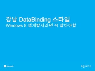 강남 DataBinding 스타일
Windows 8 앱개발자라면 꼭 알아야할



개발자가 알아야할 Binding
 