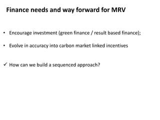 • Encourage investment (green finance / result based finance);
• Evolve in accuracy into carbon market linked incentives
...