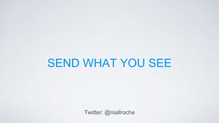 SEND WHAT YOU SEE
Twitter: @niallroche
 
