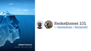 Hackathones 101
by @asanzdiego y @jorgeas80
MADRID · NOV 18-19 · 2016
 