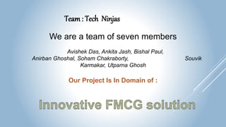 We are a team of seven members
Avishek Das, Ankita Jash, Bishal Paul,
Anirban Ghoshal, Soham Chakraborty, Souvik
Karmakar, Utparna Ghosh
Our Project Is In Domain of :
Team: Tech Ninjas
 
