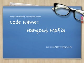 Google Developers Hackathon Korea

Code Name:
      Hangout Mafia
                                    2011. 12 오락실원숭이/석종일/안세원
 