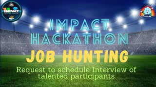 JOB HUNTING
Request to schedule Interview of
talented participants
 