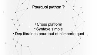 Pourquoi python ?

Cross platform

Syntaxe simple

Des librairies pour tout et n’importe quoi
 