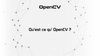 OpenCV
Qu’est ce qu’ OpenCV ?
 