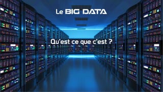 Le BIG DATA
Qu’est ce que c’est ?
 