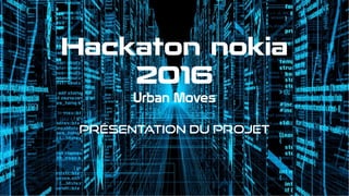 Hackaton nokia
2016
Urban Moves
Présentation du projet
 