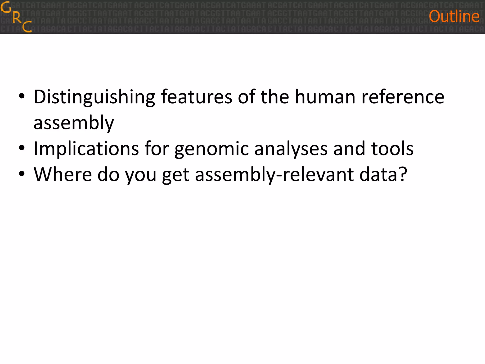 • Distinguishing features of the human reference
assembly
• Implications for genomic analyses and tools
• Where do you get assembly-relevant data?
Outline
 