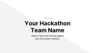 State a clear and concise tagline
why this project matters.
Your Hackathon
Team Name
JOIN US
 