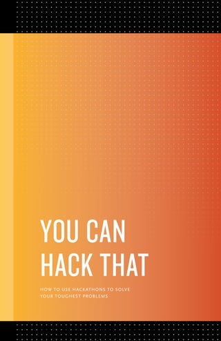 HOW TO USE HACKATHONS TO SOLVE
YOUR TOUGHEST PROBLEMS
YOU CAN
HACK THAT
 