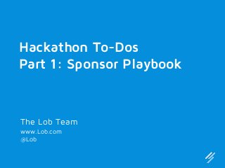 Hackathon To-Dos
Part 1: Sponsor Playbook

The Lob Team
www.Lob.com
@Lob

 