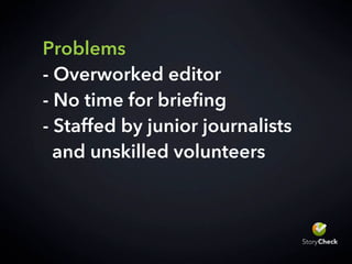 Problems
- Overworked editor
- No time for briefing
- Staffed by junior journalists
and unskilled volunteers
 