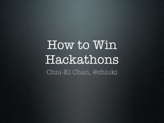 How to Win
Hackathons
Chiu-Ki Chan, @chiuki
 