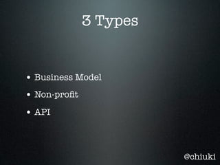 3 Types


• Business Model
• Non-proﬁt
• API



                        @chiuki
 