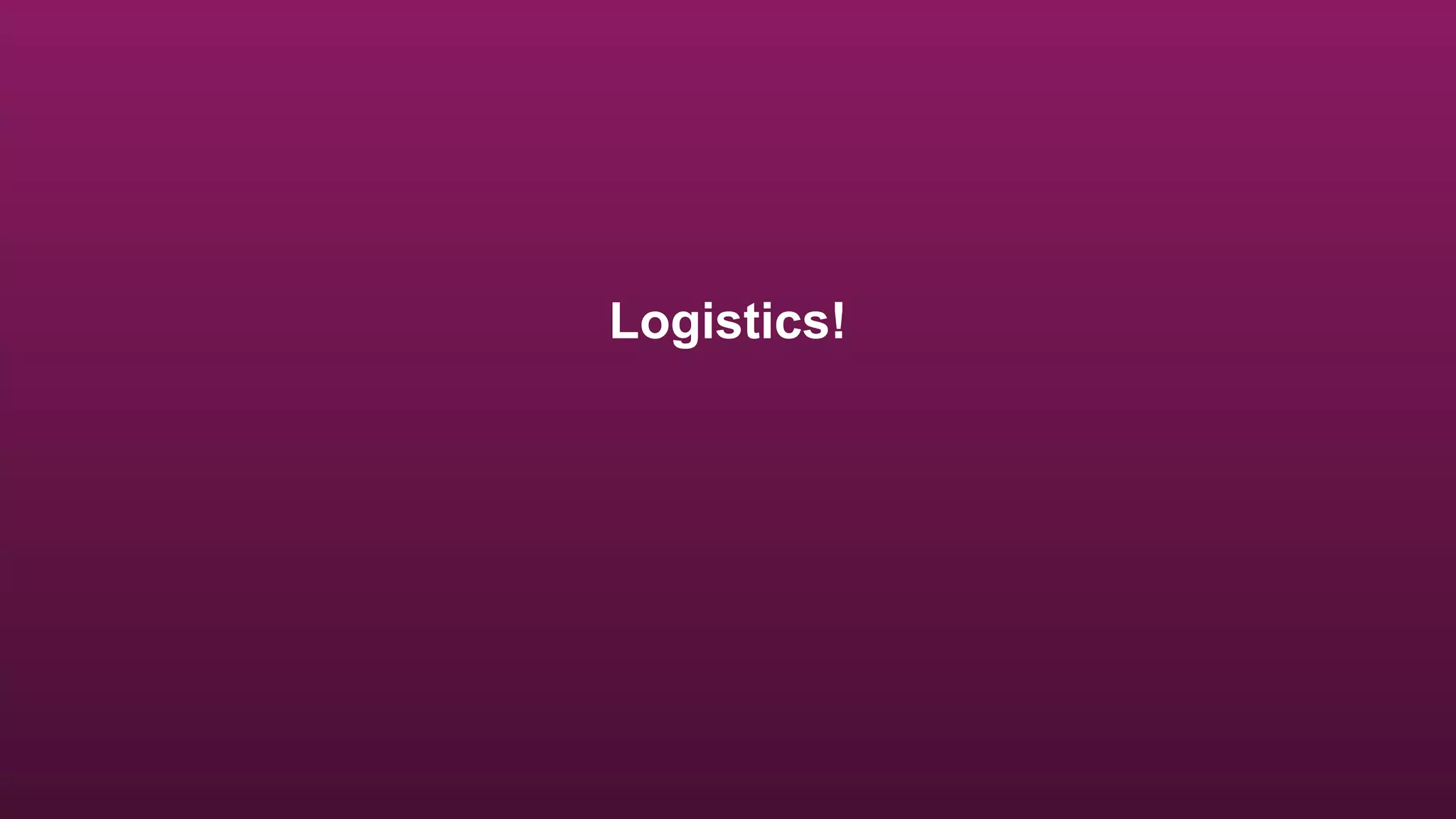 Logistics!
 