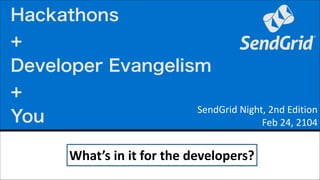 Hackathons
+
Developer Evangelism
+
SendGrid	
  Night,	
  2nd	
  Edition	
  
You
Feb	
  24,	
  2104
What’s	
  in	
  it	
  for	
  the	
  developers?

 