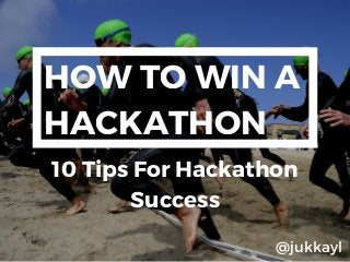 HOW TO WIN A
HACKATHON
10 Tips For Hackathon
Success
@jukkayl
 