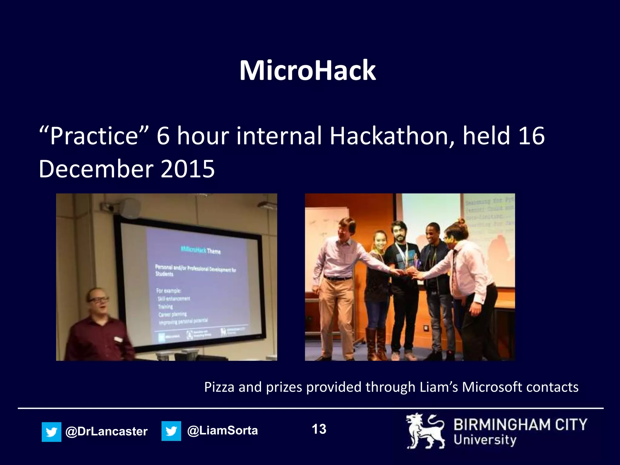13@DrLancaster @LiamSorta
MicroHack
“Practice” 6 hour internal Hackathon, held 16
December 2015
Pizza and prizes provided through Liam’s Microsoft contacts
 