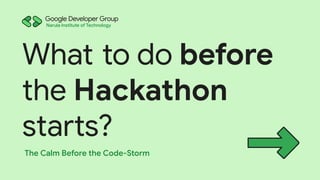 What to do before
the Hackathon
starts?
The Calm Before the Code-Storm
Narula Institute of Technology
 