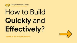 Speed is your Superpower!
How to Build
Quickly and
Effectively?
Narula Institute of Technology
 