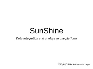 SunShine
Data integration and analysis in one platform
2015/05/23 Hackathon data taipei
 