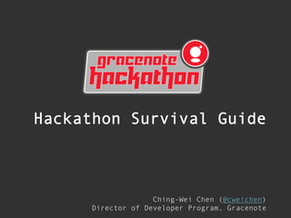Hackathon Survival Guide

Ching-Wei Chen (@cweichen)
Director of Developer Program, Gracenote

 