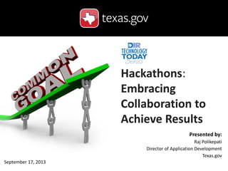Presented by:
Raj Polikepati
Director of Application Development
Texas.gov
Hackathons:
Embracing
Collaboration to
Achieve Results
September 17, 2013
 