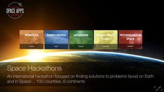Space Hackathons
An international hackathon focused on ﬁnding solutions to problems faced on Earth
and in Space… 100 countries, 6 continents
 