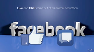 Like and Chat came out of an internal hackathon
 