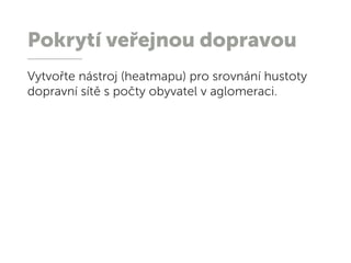 Pokrytí veřejnou dopravou
Vytvořte nástroj (heatmapu) pro srovnání hustoty
dopravní sítě s počty obyvatel v aglomeraci.
 