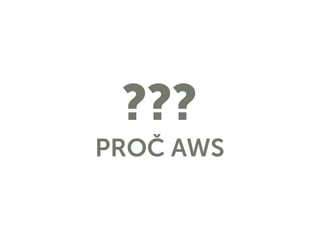???
PROČ AWS
 