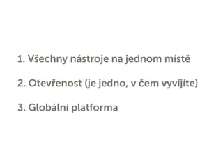 1. Všechny nástroje na jednom místě
2. Otevřenost (je jedno, v čem vyvíjíte)
3. Globální platforma
 