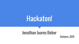 Hackaton!
Jonathan Juares Beber
Outubro, 2015
 