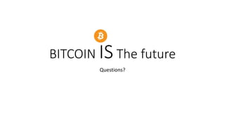 BITCOIN IS The future
Questions?
 
