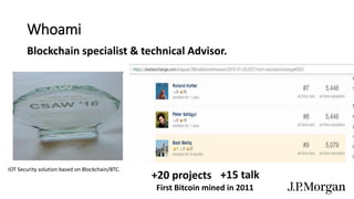 Whoami
+15 talk
Blockchain specialist & technical Advisor.
+20 projects
First Bitcoin mined in 2011
IOT Security solution based on Blockchain/BTC.
 