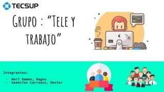 Grupo : “Tele y
trabajo”
Integrantes:
- Mori Ramon, Magno
- Asencios Carrasco, Hector
 