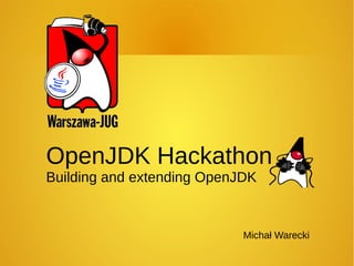 Michał Warecki
OpenJDK Hackathon
Building and extending OpenJDK
 