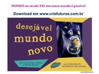 Lala Deheinzelin
MUNDO no século XXI: um outro mundo é possível
Download em www.criefuturos.com.br
 
