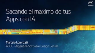 Sacando el maximo de tus
Apps con IA
Marcelo Lorenzati
ASDC - Argentina Software Design Center
 