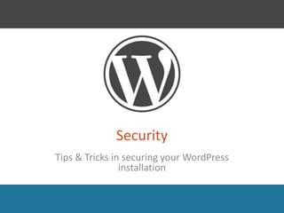 Security 
Tips & Tricks in securing your WordPress 
installation 
 