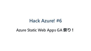 Hack Azure! #6
Azure Static Web Apps GA 祭り︕
 