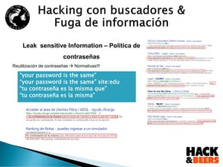 Leak sensitive Information – Política de
contraseñas
Reutilización de contraseñas  Normativas!!!
“your password is the same”
“your password is the same” site:edu
“tu contraseña es la misma que”
“tu contraseña es la misma”
 