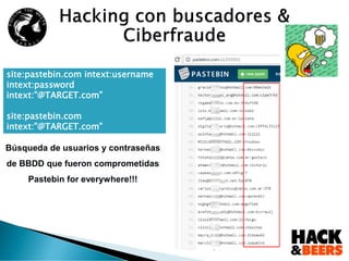 Búsqueda de usuarios y contraseñas
de BBDD que fueron comprometidas
Pastebin for everywhere!!!
site:pastebin.com intext:username
intext:password
intext:”@TARGET.com”
site:pastebin.com
intext:”@TARGET.com”
 