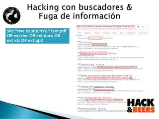 Fuga de información: Fuera del target:
Cualquier Dominio Dominios *.es que no pertenezcan a Vodafone.es
site:*rtve.es site:rtve.* (ext:pdf
OR ext:doc OR ext:docx OR
ext:xls OR ext:ppt)
 
