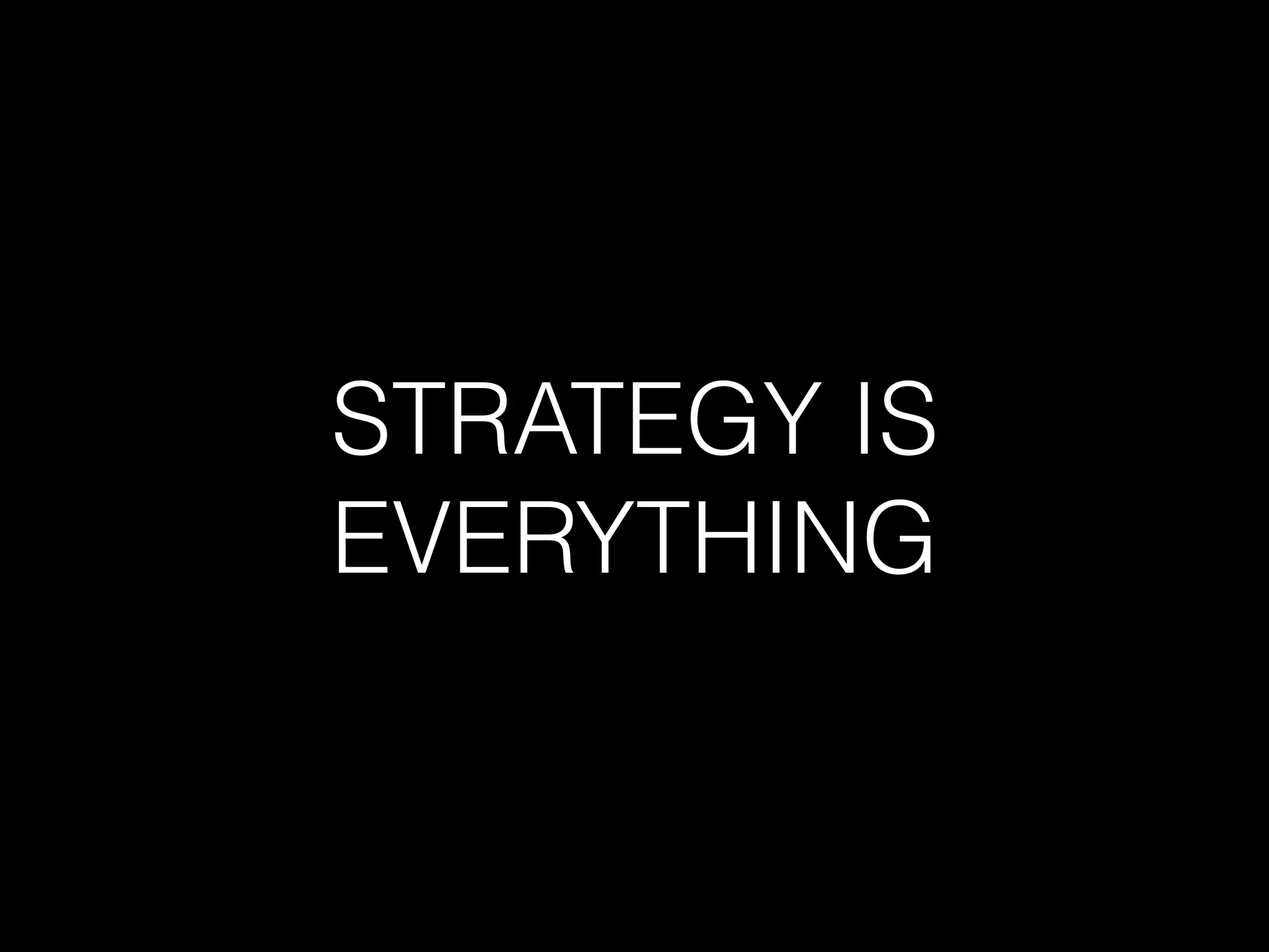 STRATEGY IS
EVERYTHING
 