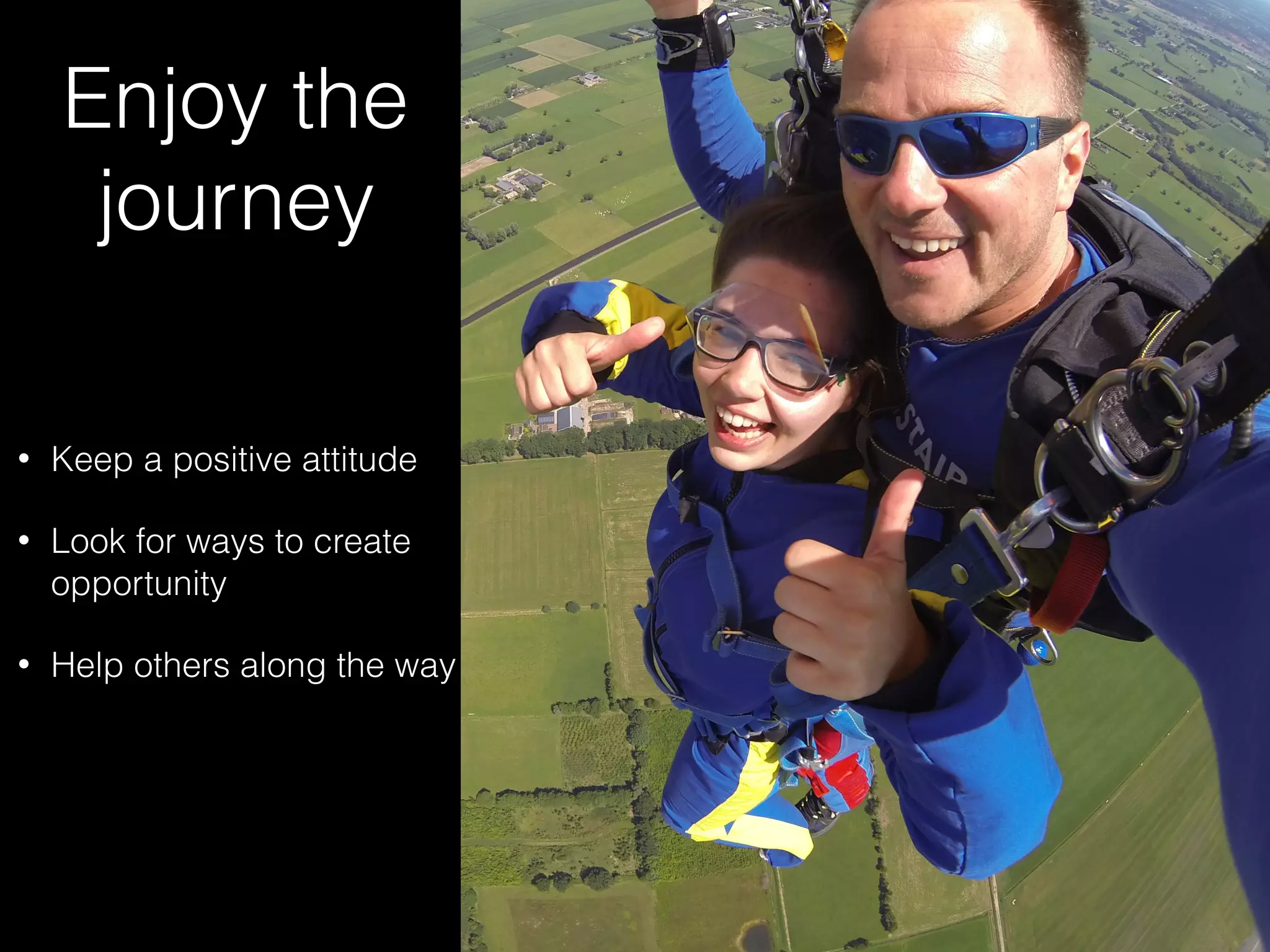 Enjoy the
journey
• Keep a positive attitude
• Look for ways to create
opportunity
• Help others along the way
 