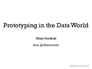Prototyping in the Data World 
Clare Corthell 
! 
Data @ Mattermark 
@clarecorthell 
 