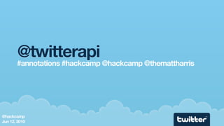 @twitterapi
       #annotations #hackcamp @hackcamp @themattharris




@hackcamp                                                TM



Jun 12, 2010
 